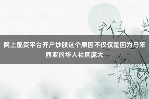 网上配资平台开户炒股这个原因不仅仅是因为马来西亚的华人社区庞大