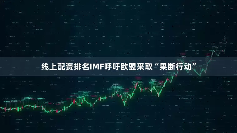 线上配资排名IMF呼吁欧盟采取“果断行动”