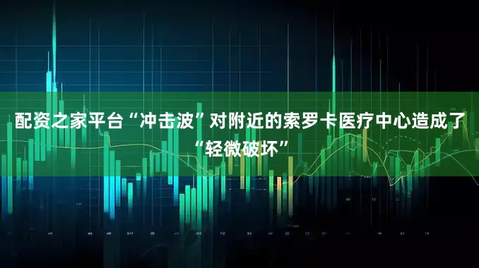 配资之家平台“冲击波”对附近的索罗卡医疗中心造成了“轻微破坏”