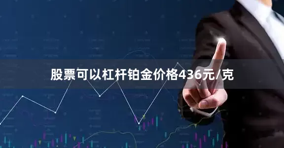 股票可以杠杆铂金价格436元/克