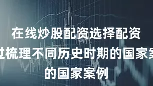 在线炒股配资选择配资通过梳理不同历史时期的国家案例