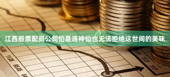 江西股票配资公司怕是连神仙也无法拒绝这世间的美味
