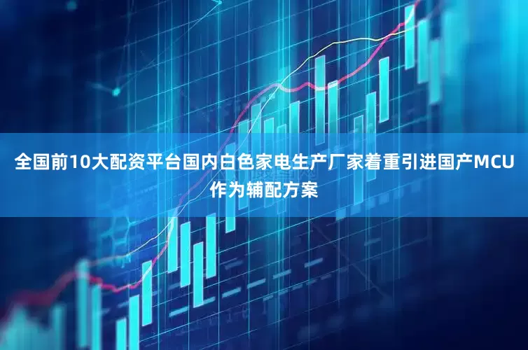 全国前10大配资平台国内白色家电生产厂家着重引进国产MCU作为辅配方案