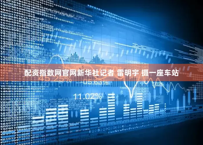 配资指数网官网新华社记者 雷明宇 摄　　一座车站