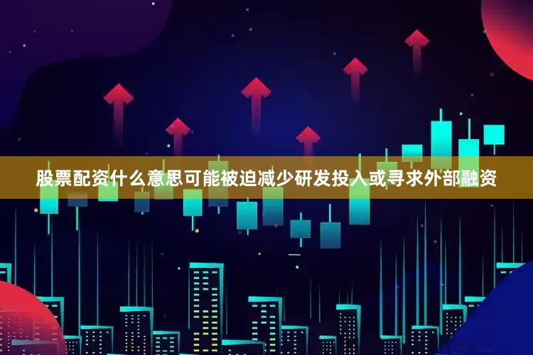 股票配资什么意思可能被迫减少研发投入或寻求外部融资