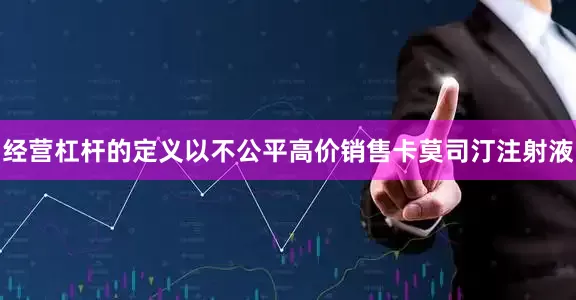 经营杠杆的定义以不公平高价销售卡莫司汀注射液