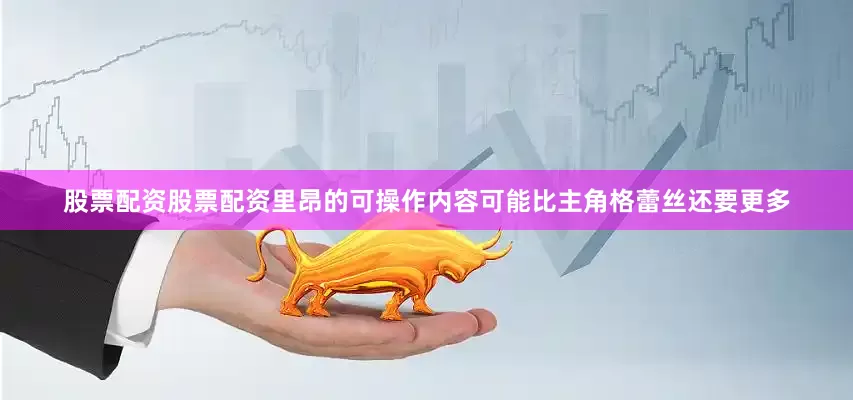 股票配资股票配资里昂的可操作内容可能比主角格蕾丝还要更多
