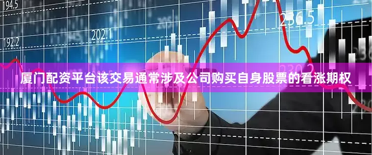 厦门配资平台该交易通常涉及公司购买自身股票的看涨期权