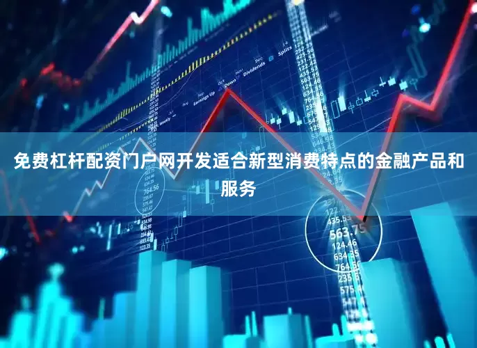 免费杠杆配资门户网开发适合新型消费特点的金融产品和服务