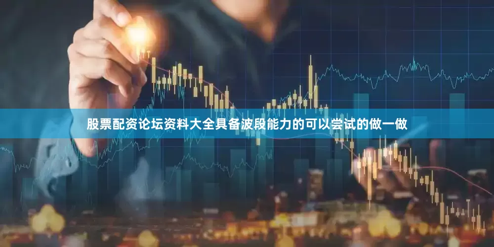 股票配资论坛资料大全具备波段能力的可以尝试的做一做
