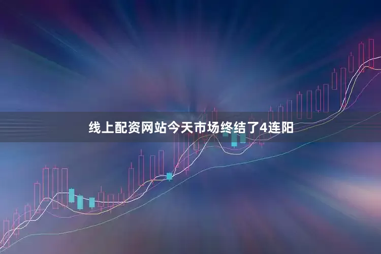 线上配资网站今天市场终结了4连阳