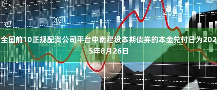 全国前10正规配资公司平台中南建设本期债券的本金兑付日为2025年8月26日