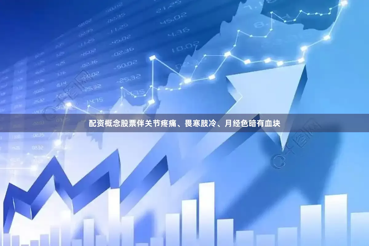 配资概念股票伴关节疼痛、畏寒肢冷、月经色暗有血块
