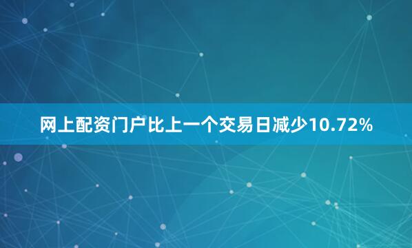 网上配资门户比上一个交易日减少10.72%