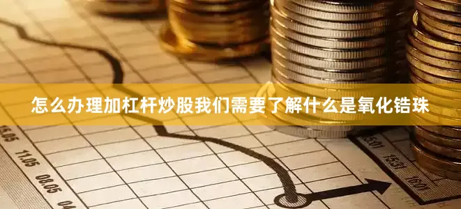 怎么办理加杠杆炒股我们需要了解什么是氧化锆珠