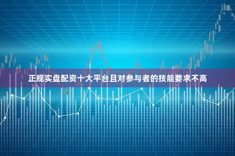 正规实盘配资十大平台且对参与者的技能要求不高