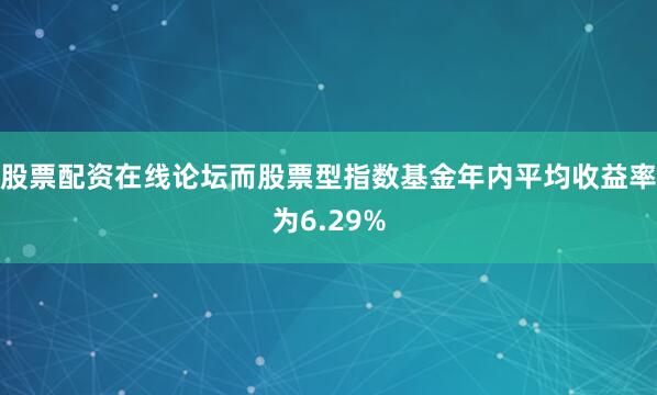 股票配资在线论坛而股票型指数基金年内平均收益率为6.29%