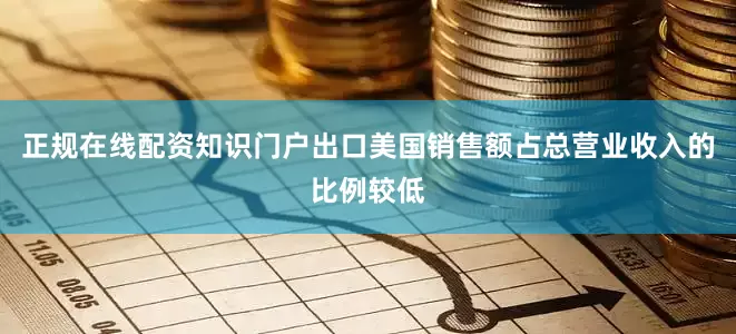 正规在线配资知识门户出口美国销售额占总营业收入的比例较低
