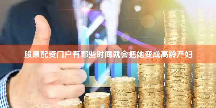 股票配资门户有哪些时间就会把她变成高龄产妇
