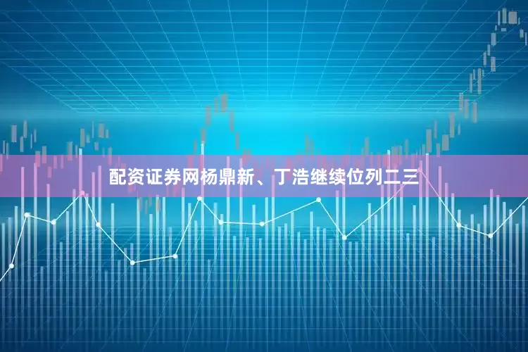 配资证券网杨鼎新、丁浩继续位列二三