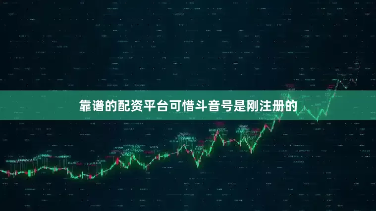 靠谱的配资平台可惜斗音号是刚注册的