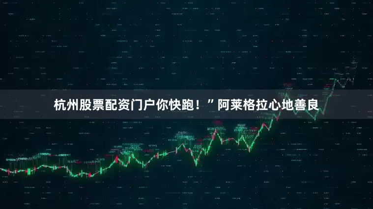 杭州股票配资门户你快跑！”阿莱格拉心地善良