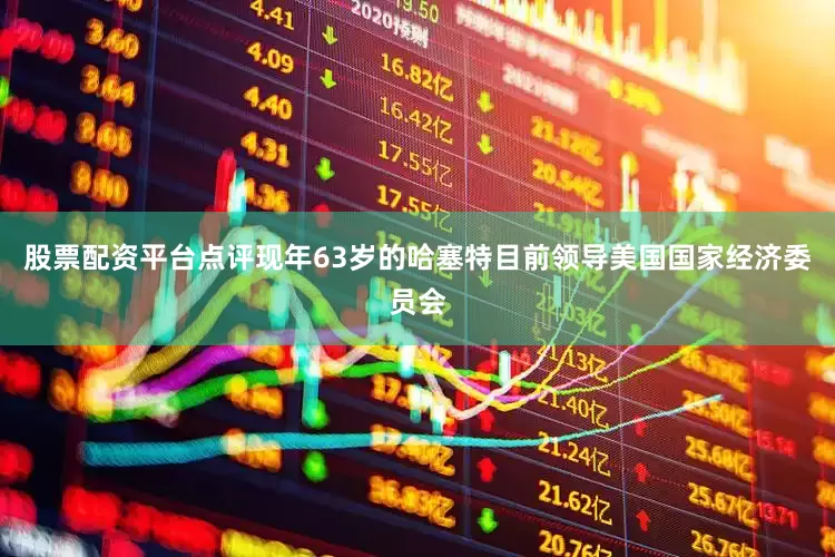 股票配资平台点评　　现年63岁的哈塞特目前领导美国国家经济委员会
