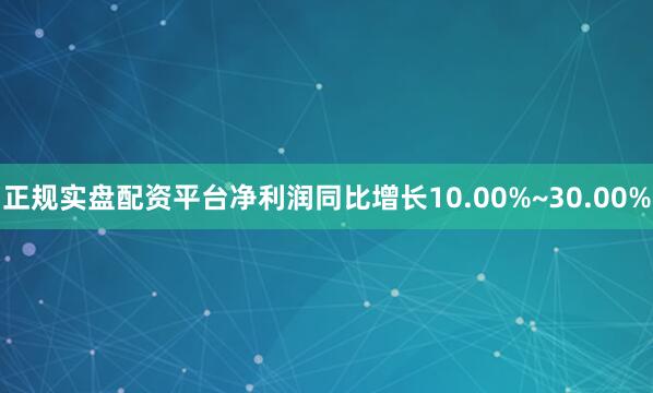 正规实盘配资平台净利润同比增长10.00%~30.00%