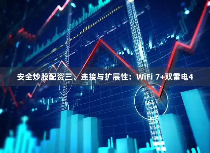 安全炒股配资三、连接与扩展性：WiFi 7+双雷电4