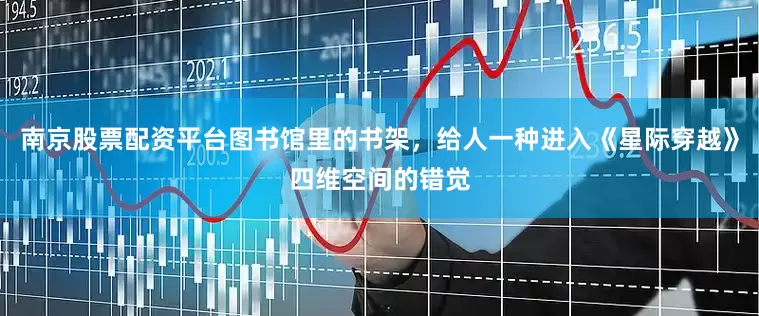 南京股票配资平台图书馆里的书架，给人一种进入《星际穿越》四维空间的错觉