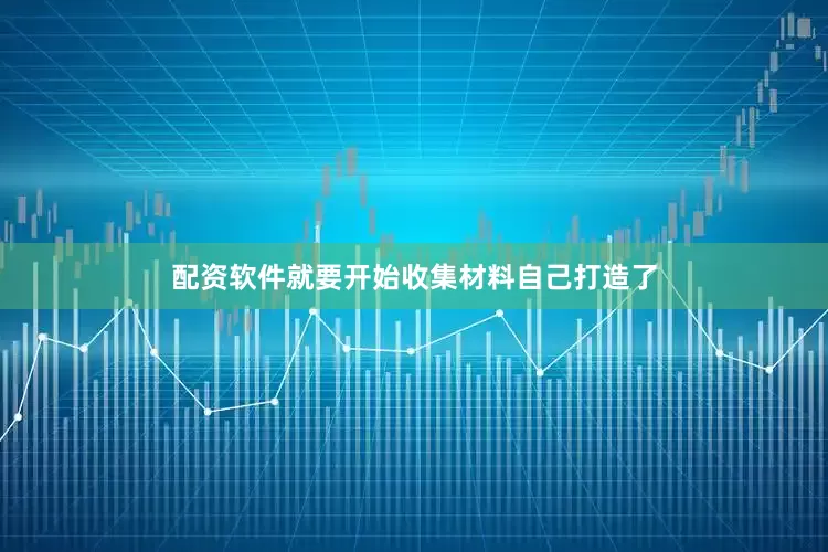 配资软件就要开始收集材料自己打造了