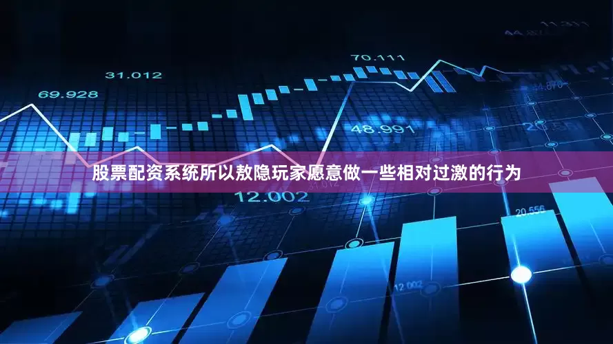 股票配资系统所以敖隐玩家愿意做一些相对过激的行为