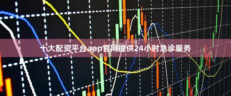 十大配资平台app官网提供24小时急诊服务