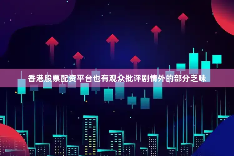 香港股票配资平台也有观众批评剧情外的部分乏味