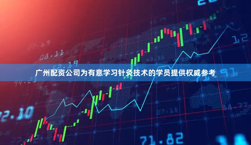广州配资公司为有意学习针灸技术的学员提供权威参考