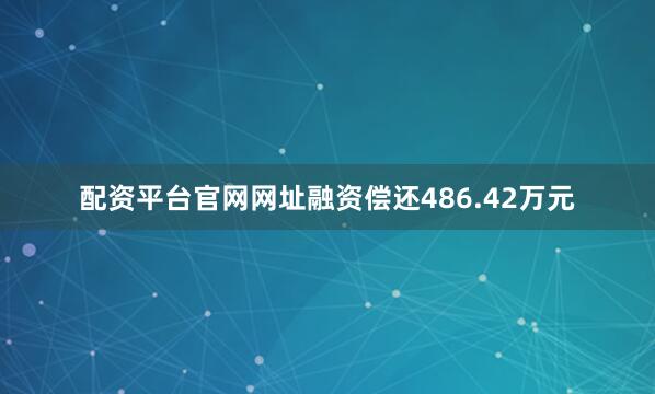 配资平台官网网址融资偿还486.42万元