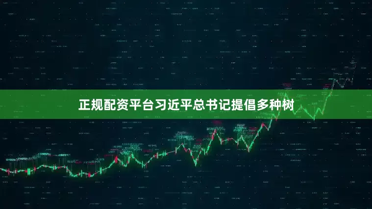正规配资平台习近平总书记提倡多种树