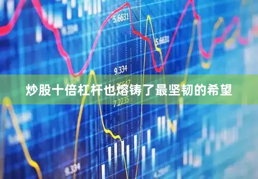 炒股十倍杠杆也熔铸了最坚韧的希望