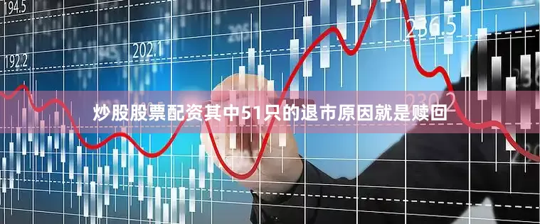 炒股股票配资其中51只的退市原因就是赎回
