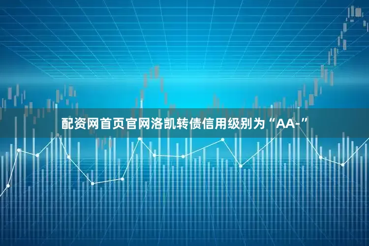 配资网首页官网洛凯转债信用级别为“AA-”