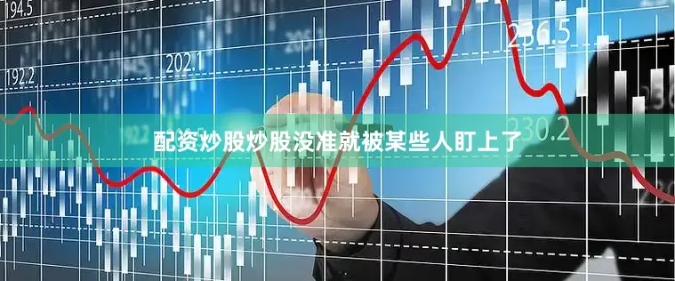 配资炒股炒股没准就被某些人盯上了