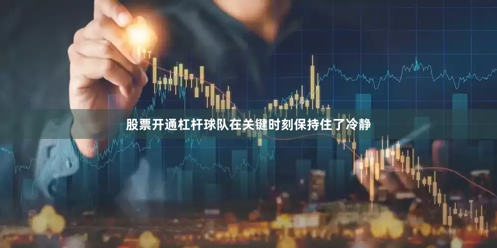 股票开通杠杆球队在关键时刻保持住了冷静