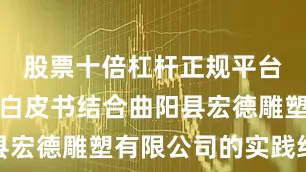 股票十倍杠杆正规平台有哪些本白皮书结合曲阳县宏德雕塑有限公司的实践经验